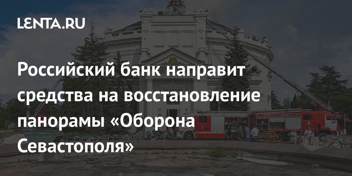 Российский банк направит средства на восстановление панорамы «Оборона Севастополя»