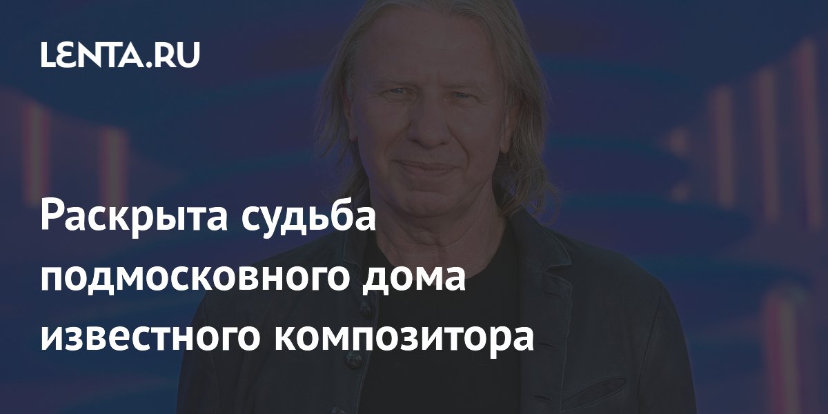 Раскрыта судьба подмосковного дома известного композитора