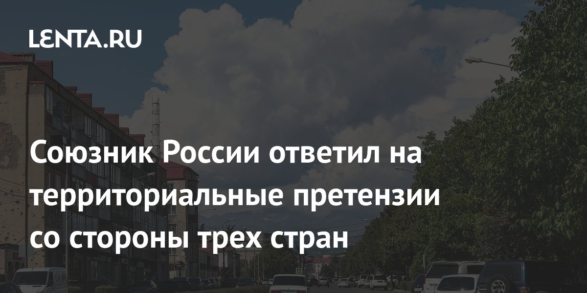Союзник России ответил на территориальные претензии со стороны трех стран
