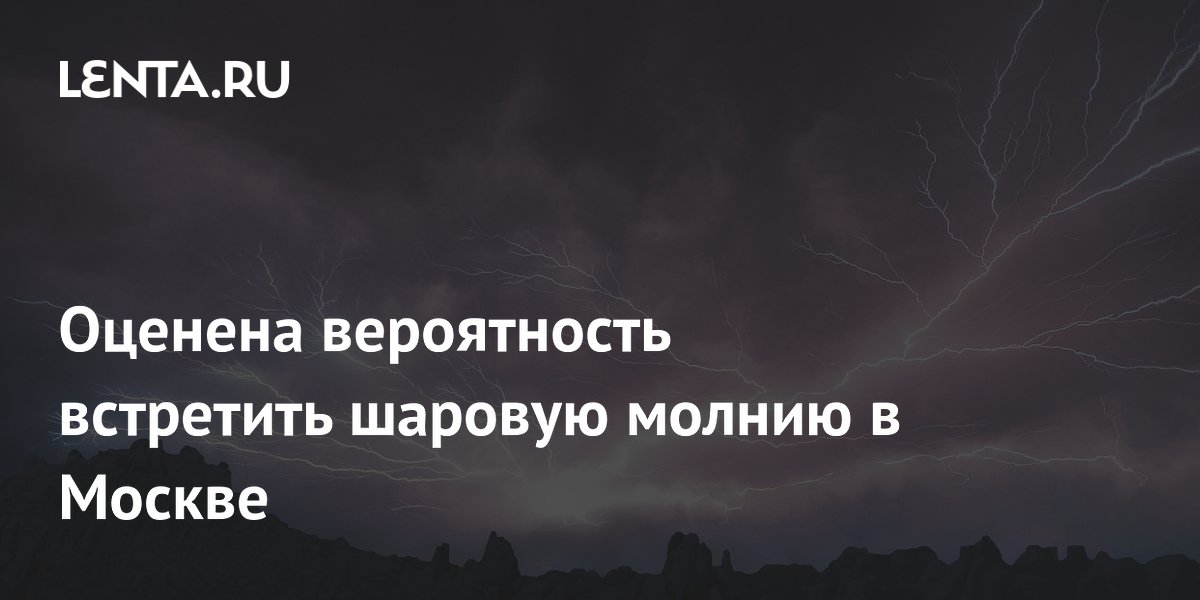 Оценена вероятность встретить шаровую молнию в Москве