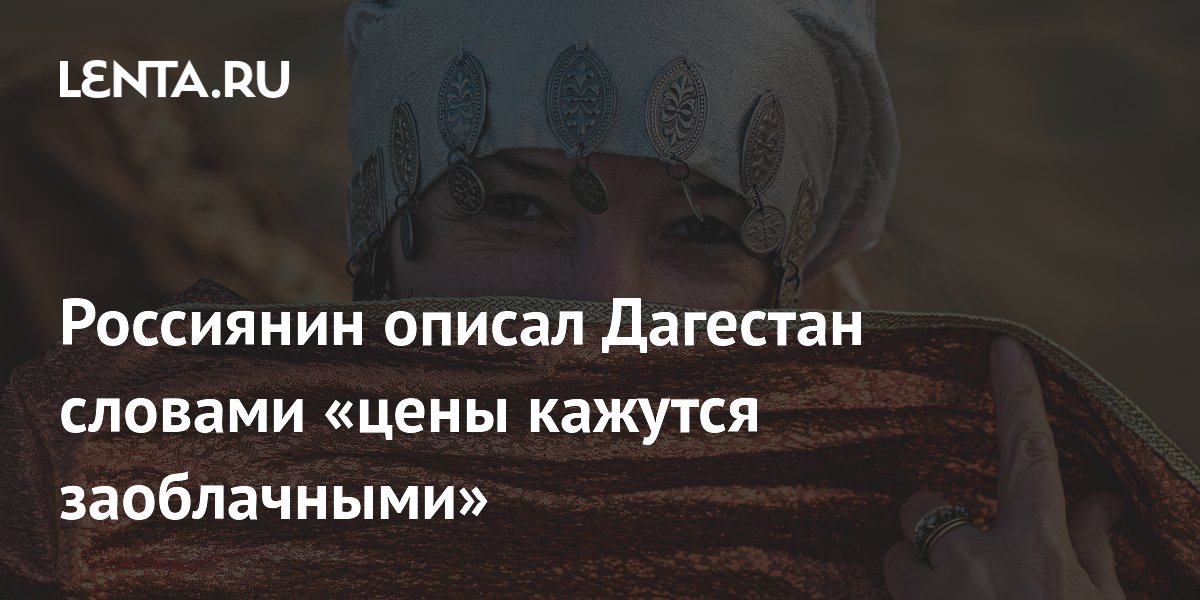 Россиянин описал Дагестан словами «цены кажутся заоблачными»