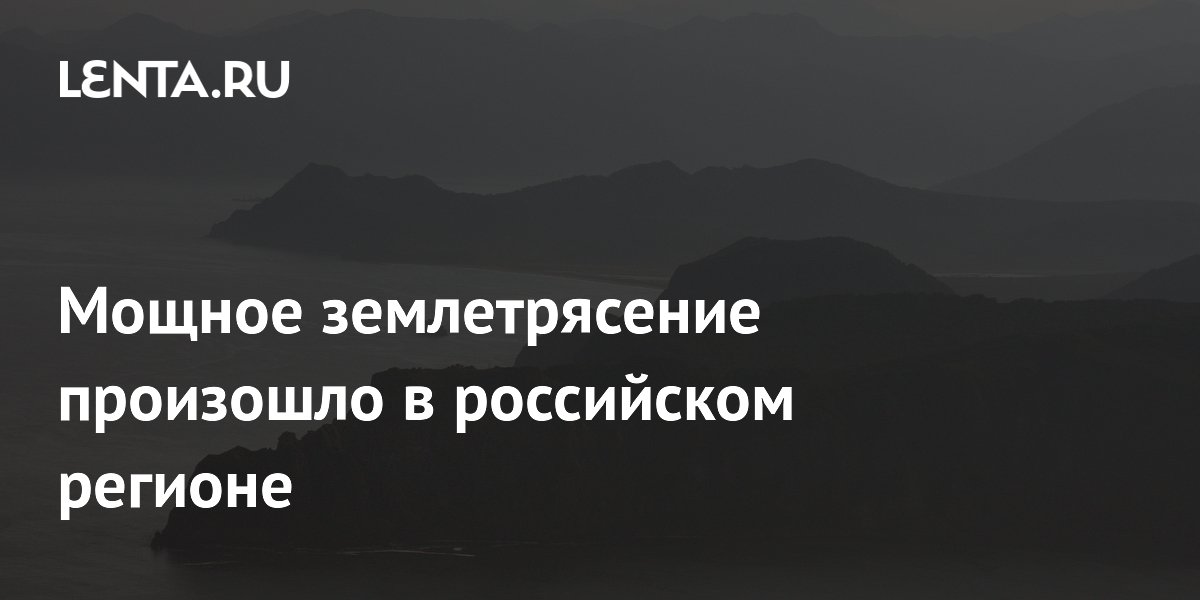 Мощное землетрясение произошло в российском регионе