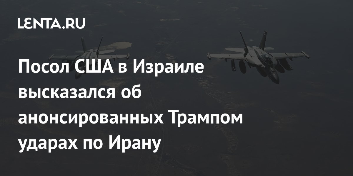 Посол США в Израиле высказался об анонсированных Трампом ударах по Ирану