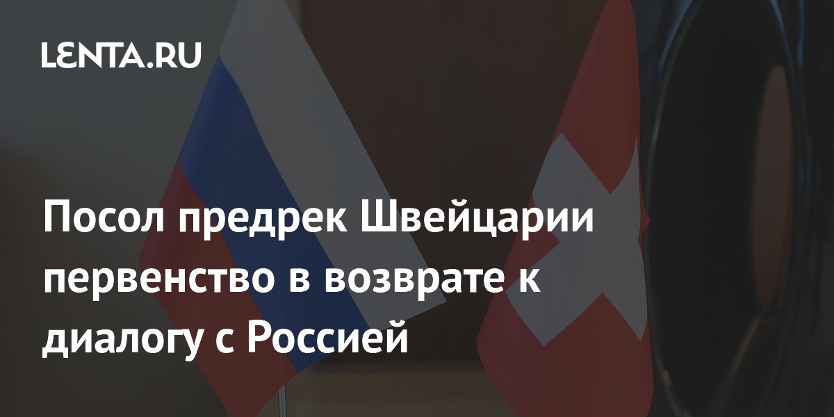 Посол предрек Швейцарии первенство в возврате к диалогу с Россией