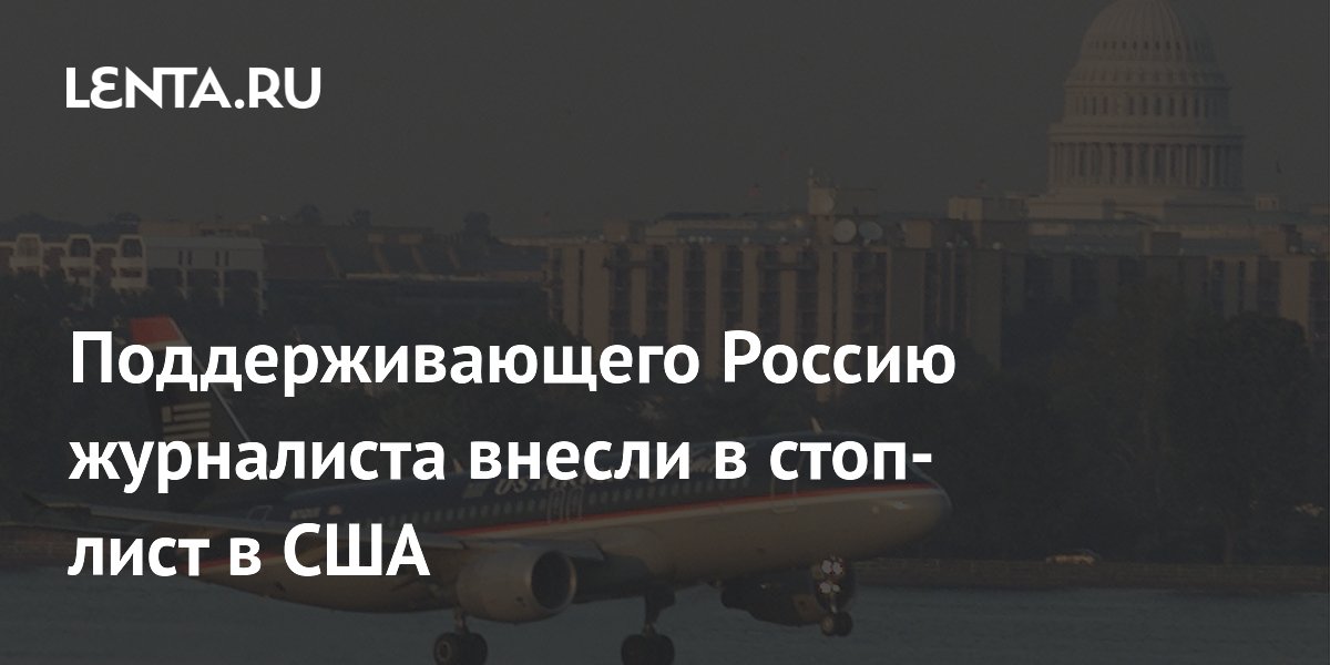 Поддерживающего Россию журналиста внесли в стоп-лист в США
