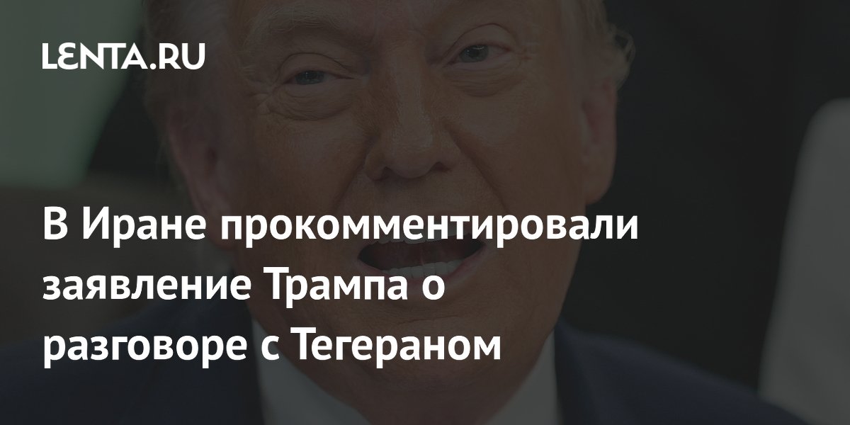 В Иране прокомментировали заявление Трампа о разговоре с Тегераном