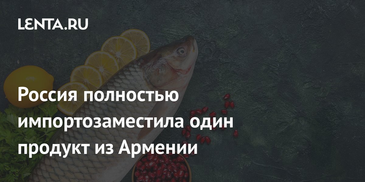 Россия полностью импортозаместила один продукт из Армении