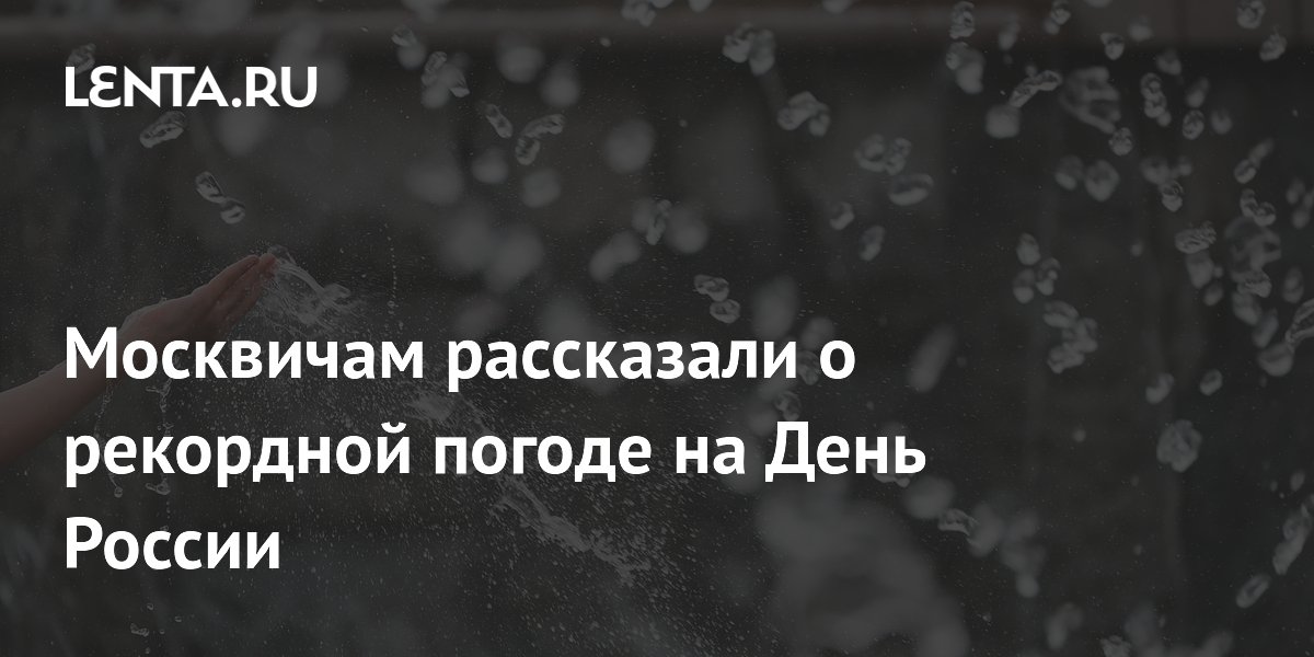 Москвичам рассказали о рекордной погоде на День России