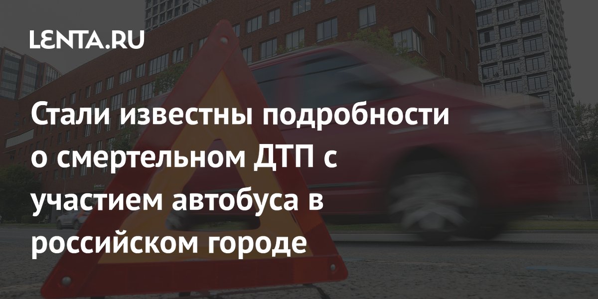 Стали известны подробности о смертельном ДТП с участием автобуса в российском городе