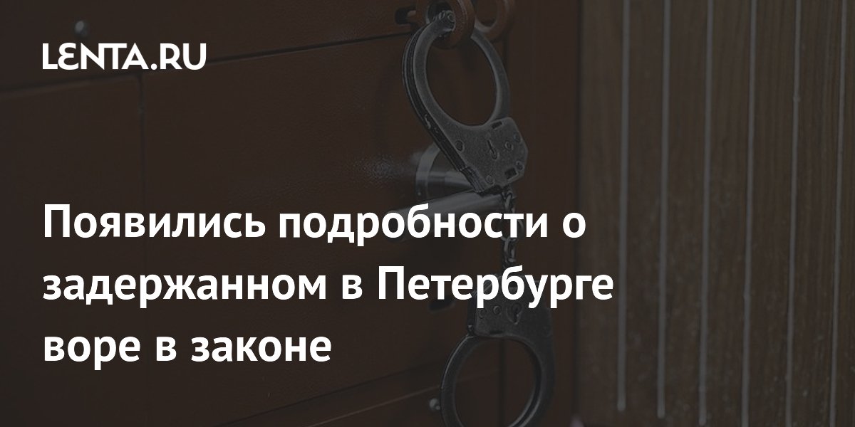 Появились подробности о задержанном в Петербурге воре в законе
