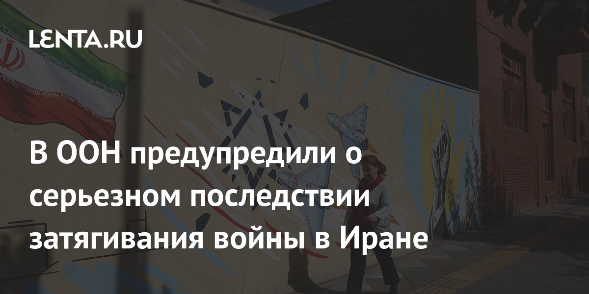 В ООН предупредили о серьезном последствии затягивания войны в Иране