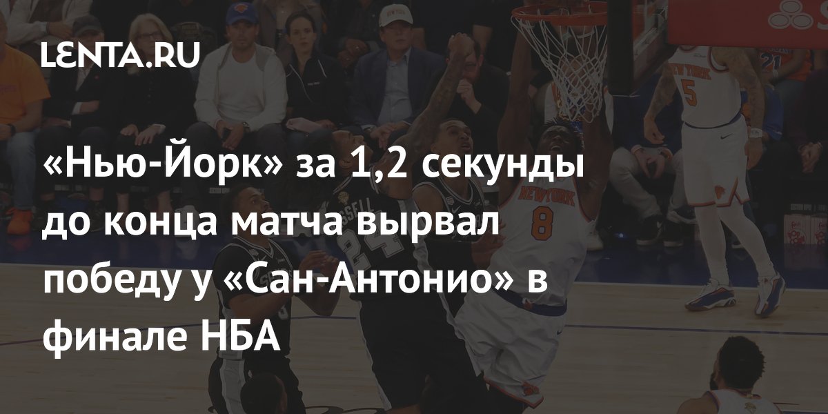 «Нью-Йорк» за 1,2 секунды до конца матча вырвал победу у «Сан-Антонио» в финале НБА