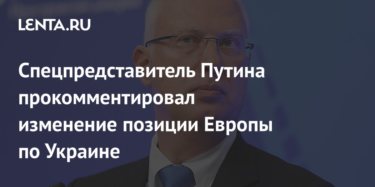 Спецпредставитель Путина прокомментировал изменение позиции Европы по Украине