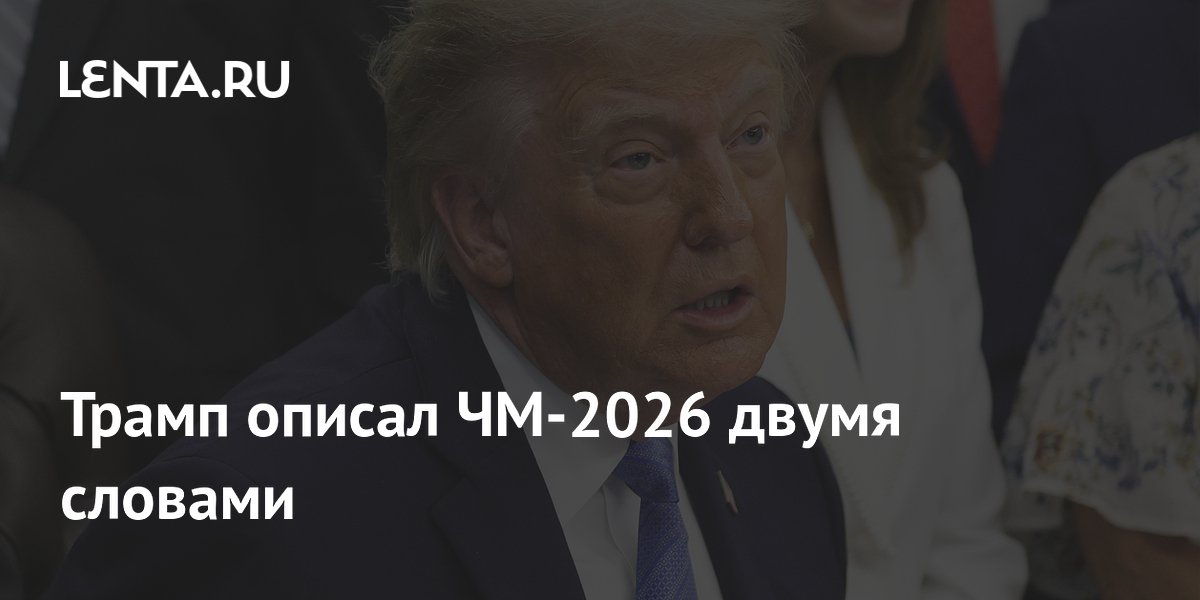 Трамп описал ЧМ-2026 двумя словами