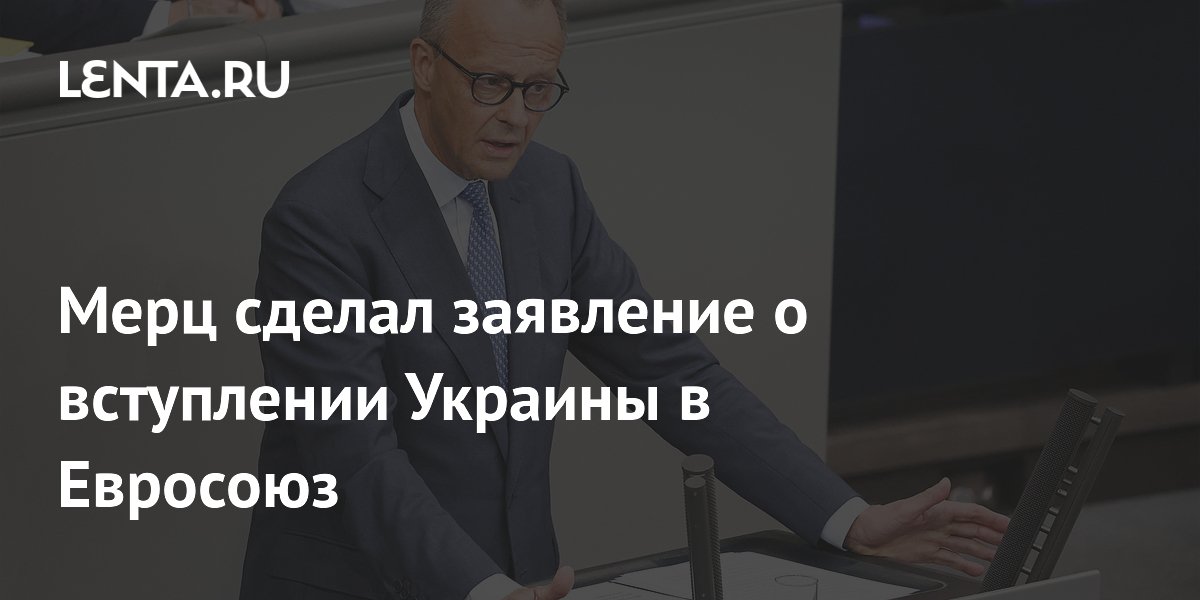 Мерц сделал заявление о вступлении Украины в Евросоюз