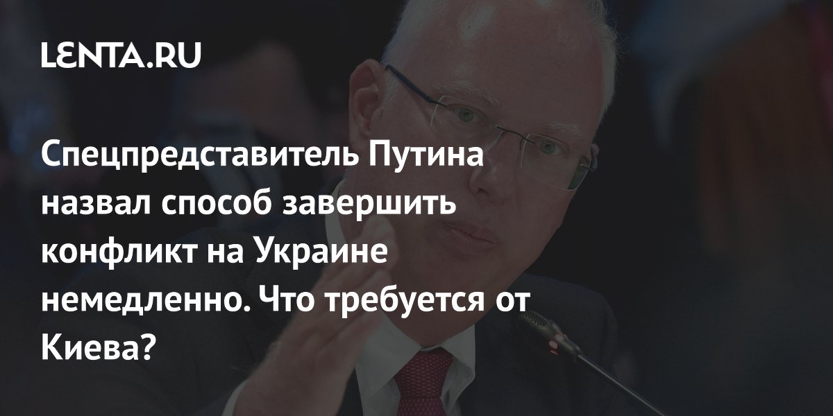 Спецпредставитель Путина назвал способ завершить конфликт на Украине немедленно. Что требуется от Киева?