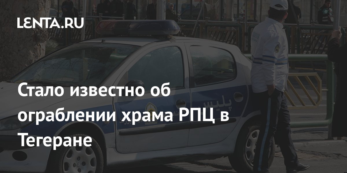 Стало известно об ограблении храма РПЦ в Тегеране