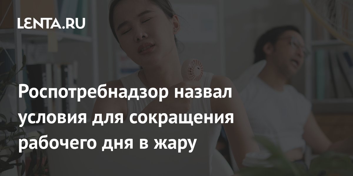 Роспотребнадзор назвал условия для сокращения рабочего дня в жару