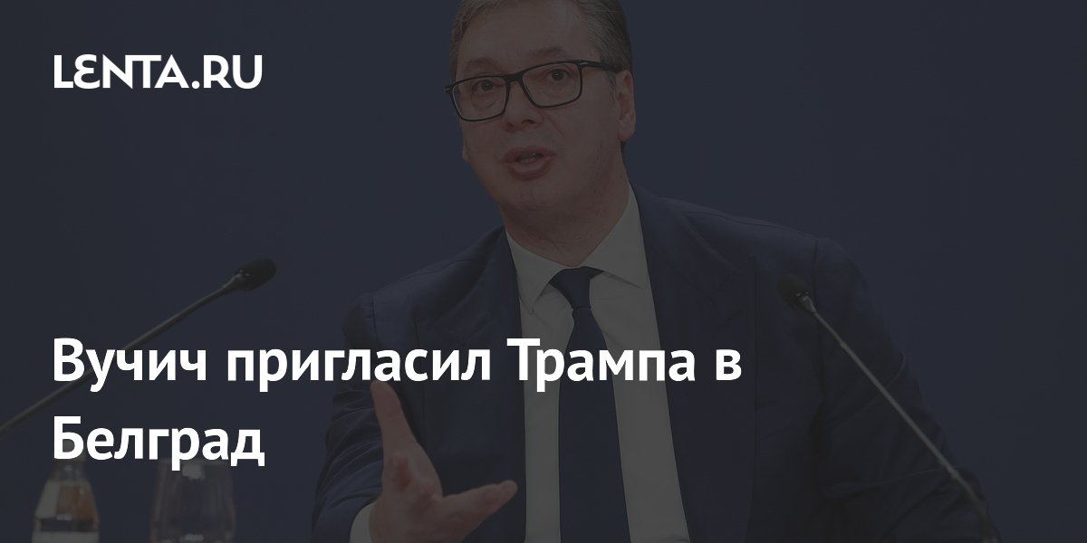 Вучич пригласил Трампа в Белград