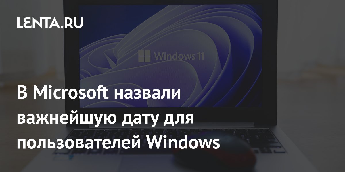 В Microsoft назвали важнейшую дату для пользователей Windows