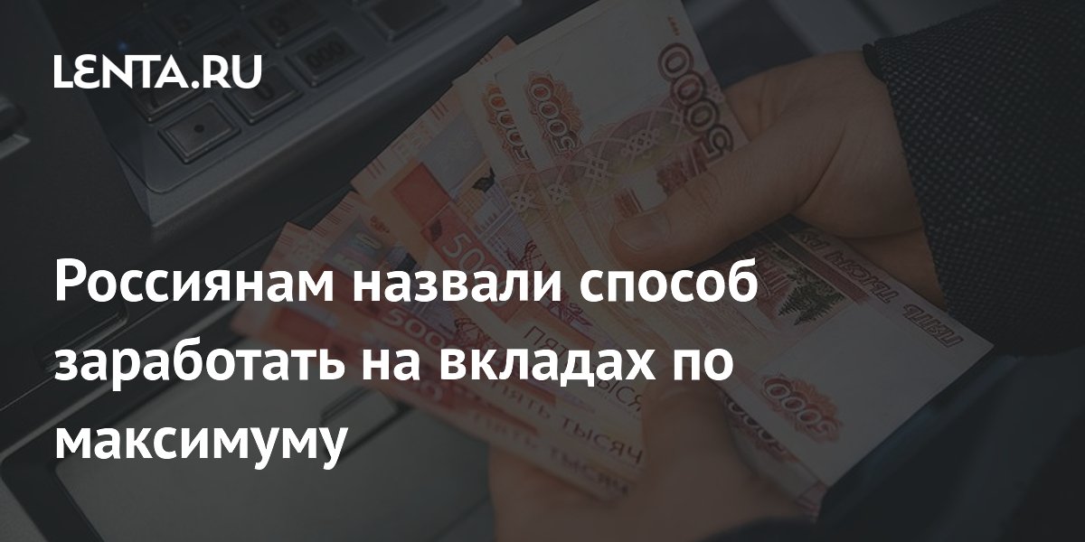 Россиянам назвали способ заработать на вкладах по максимуму