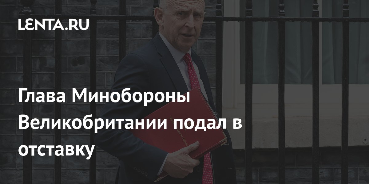 Глава Минобороны Великобритании подал в отставку