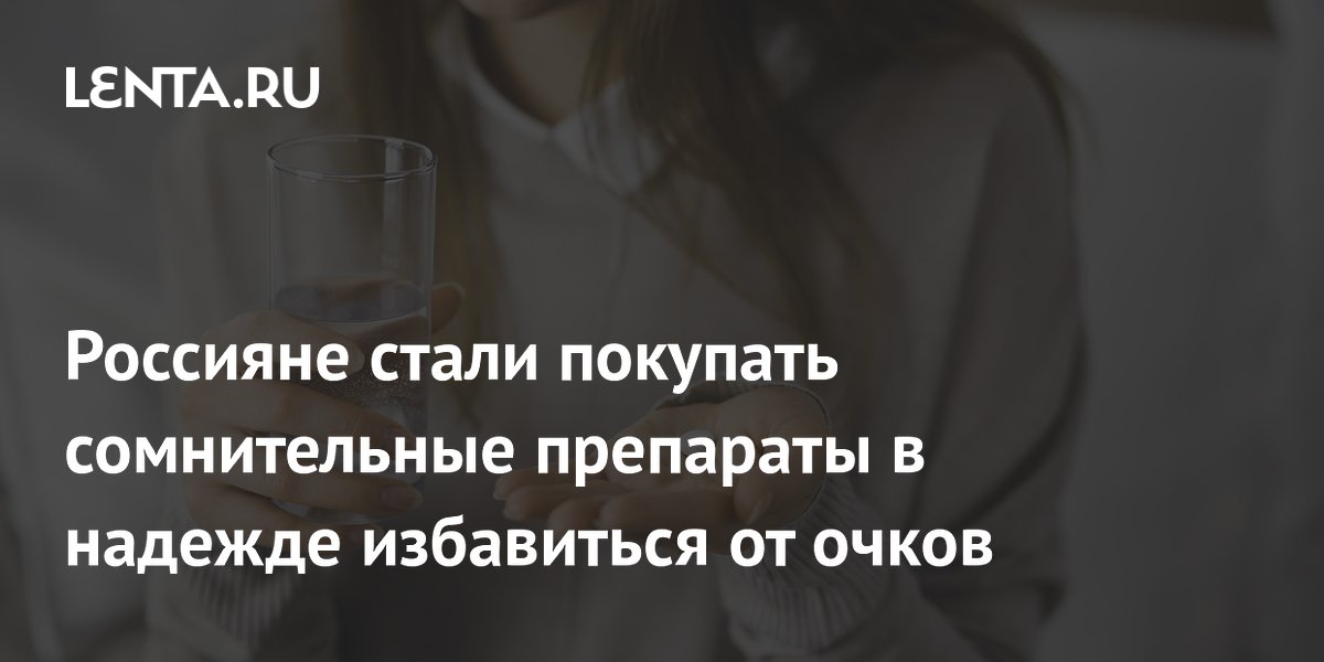 Россияне стали покупать сомнительные препараты в надежде избавиться от очков