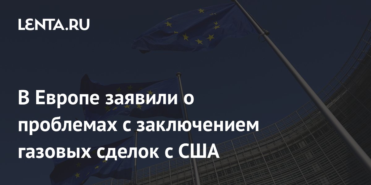 В Европе заявили о проблемах с заключением газовых сделок с США
