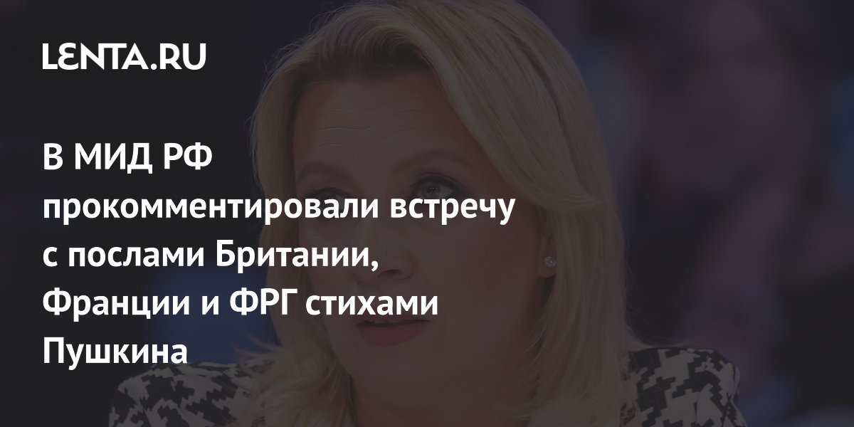 В МИД РФ прокомментировали встречу с послами Британии, Франции и ФРГ стихами Пушкина