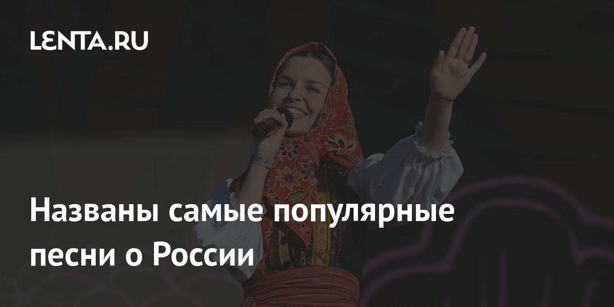 Названы самые популярные песни о России