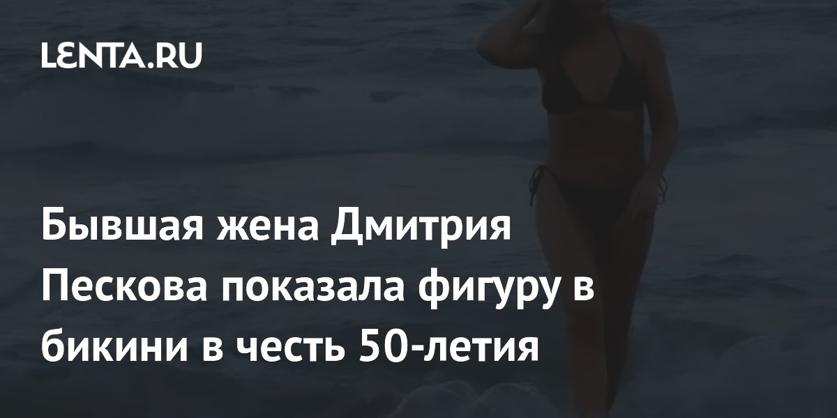 Бывшая жена Дмитрия Пескова показала фигуру в бикини в честь 50-летия