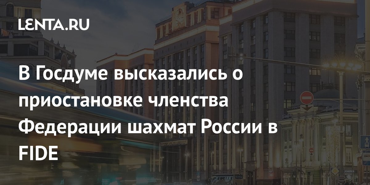 В Госдуме высказались о приостановке членства Федерации шахмат России в FIDE
