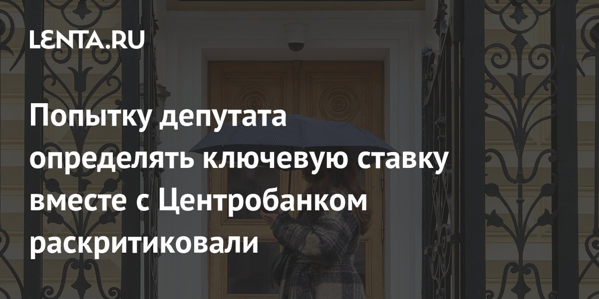 Попытку депутата определять ключевую ставку вместе с Центробанком раскритиковали