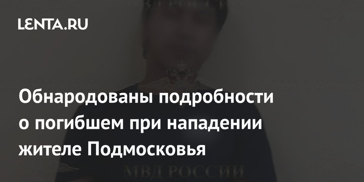 Обнародованы подробности о погибшем при нападении жителе Подмосковья