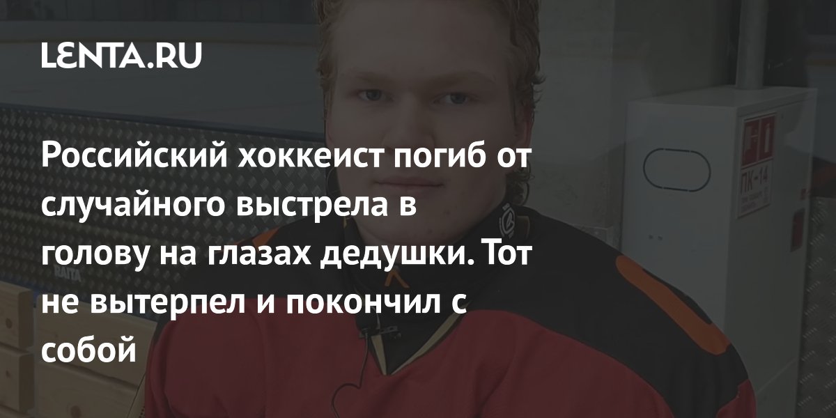 Российский хоккеист погиб от случайного выстрела в голову на глазах дедушки. Тот не вытерпел и покончил с собой
