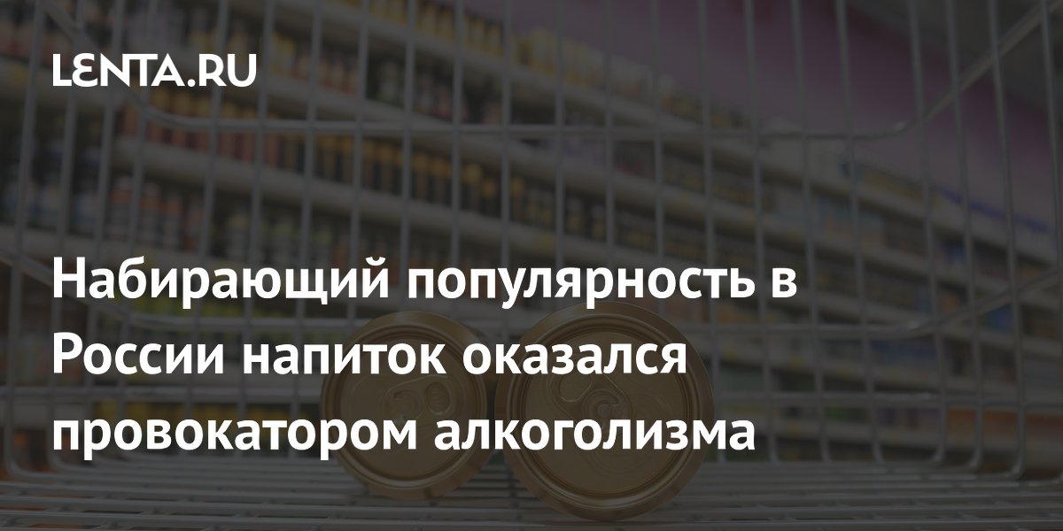 Набирающий популярность в России напиток оказался провокатором алкоголизма