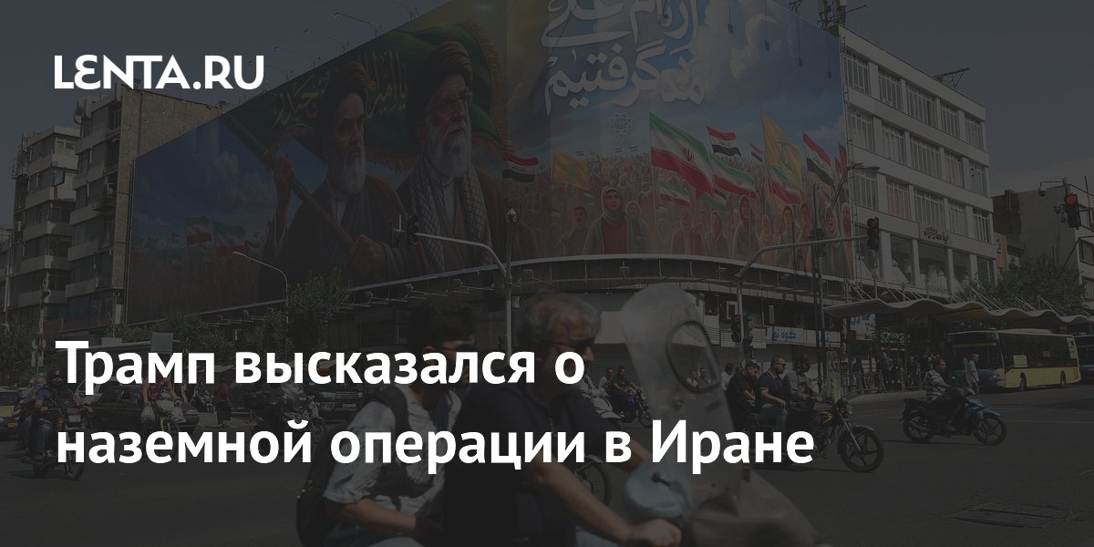 Трамп высказался о наземной операции в Иране