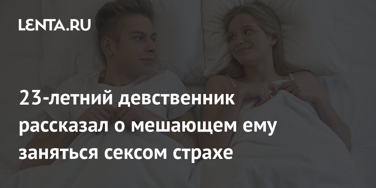 23-летний девственник рассказал о мешающем ему заняться сексом страхе