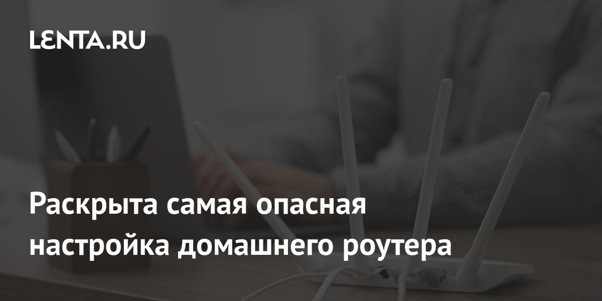Раскрыта самая опасная настройка домашнего роутера