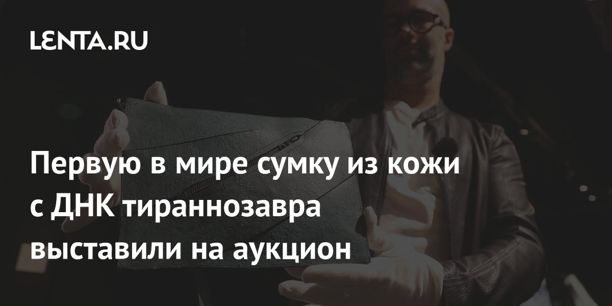Первую в мире сумку из кожи с ДНК тираннозавра выставили на аукцион