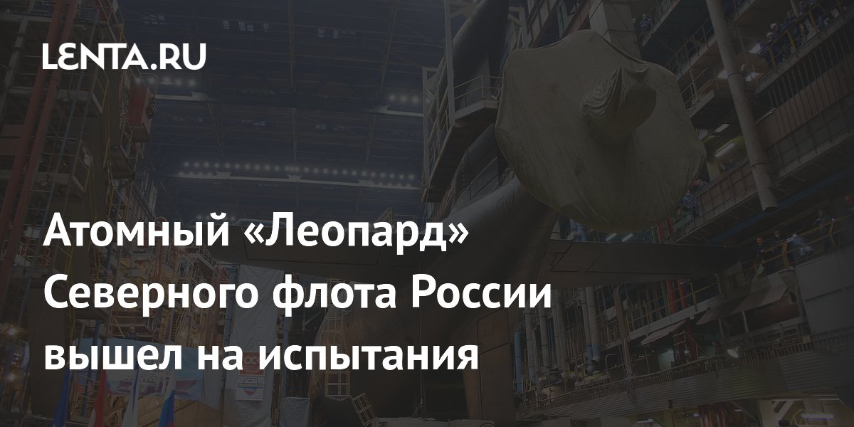 Атомный «Леопард» Северного флота России вышел на испытания