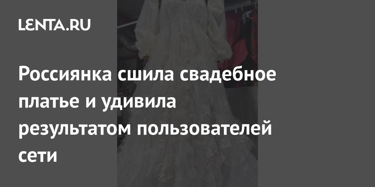 Россиянка сшила свадебное платье и удивила результатом пользователей сети