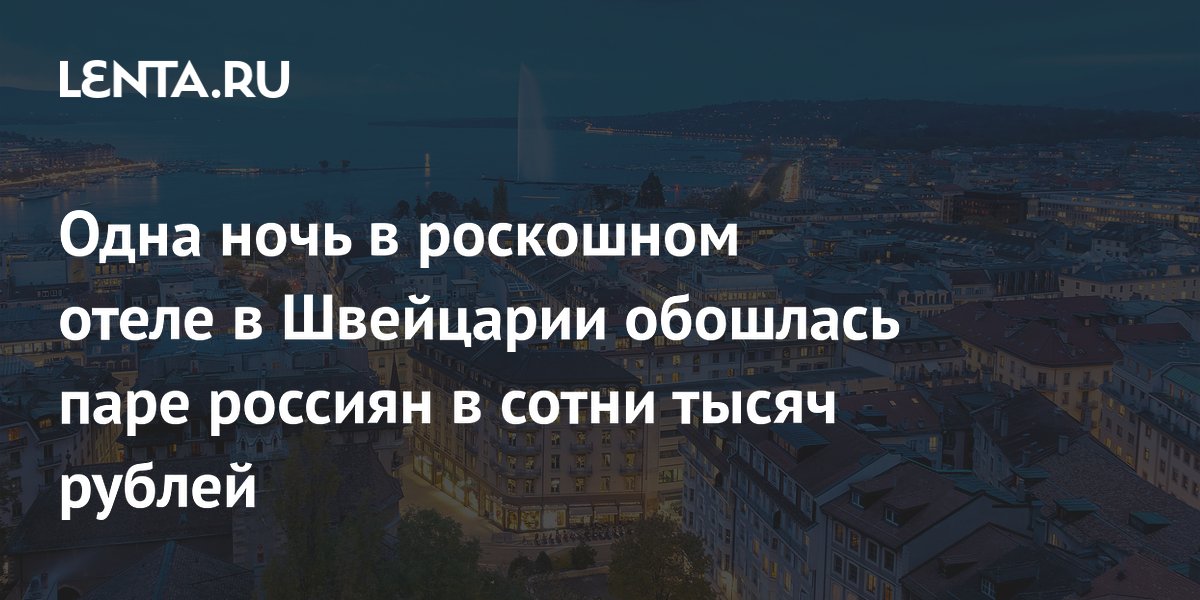 Одна ночь в роскошном отеле в Швейцарии обошлась паре россиян в сотни тысяч рублей