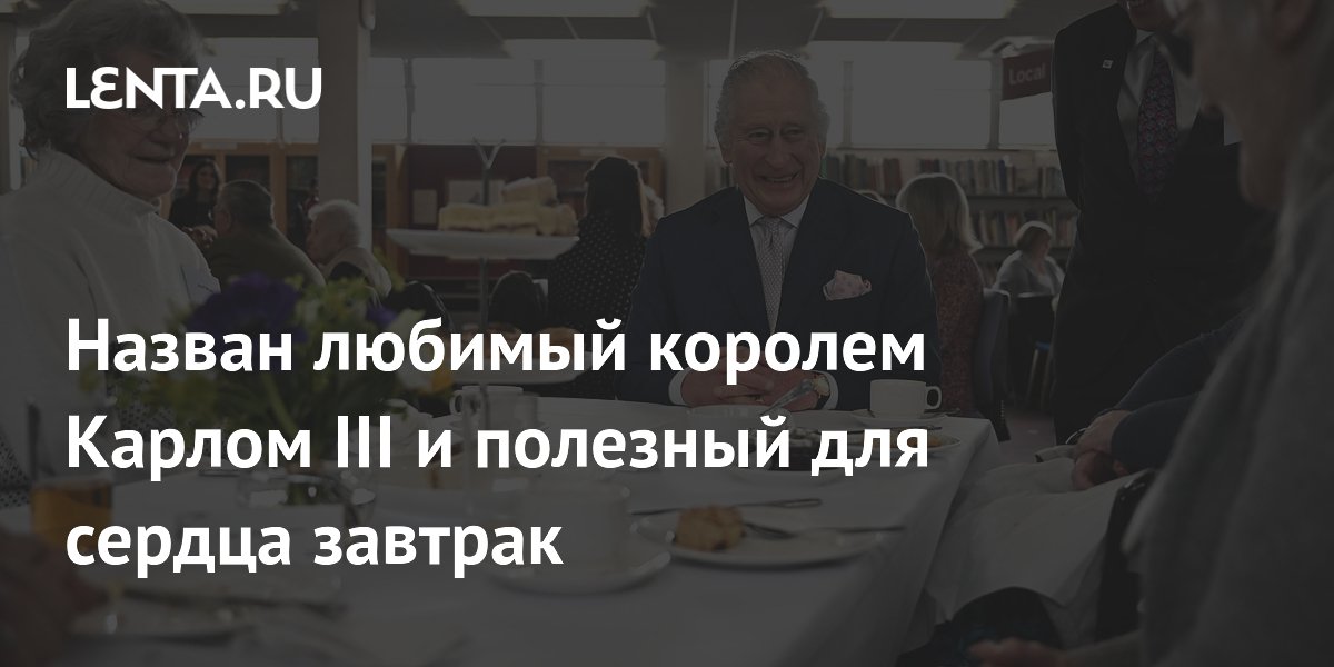 Назван любимый королем Карлом III и полезный для сердца завтрак