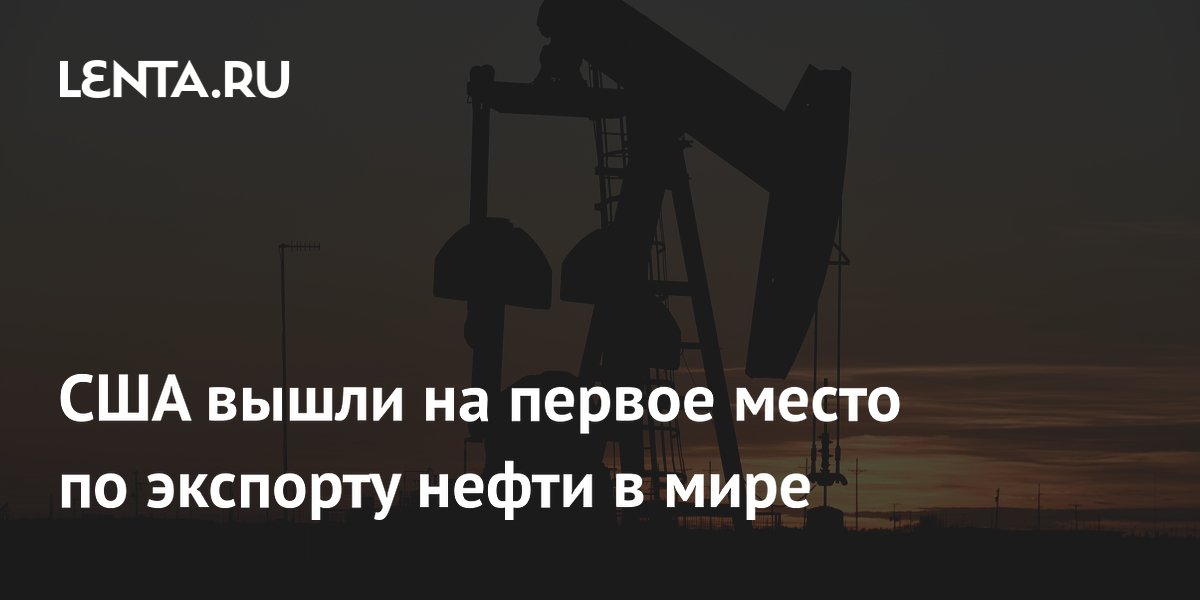 США вышли на первое место по экспорту нефти в мире
