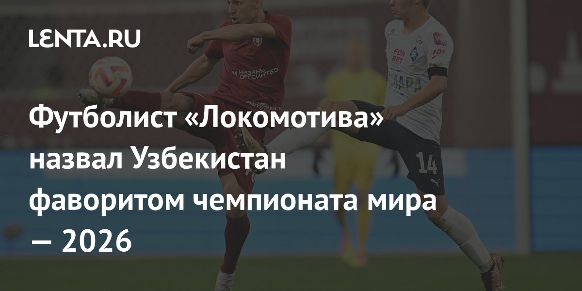 Футболист «Локомотива» назвал Узбекистан фаворитом чемпионата мира — 2026