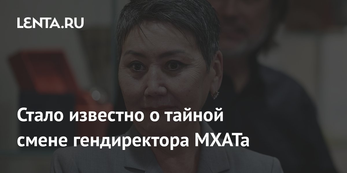 Стало известно о тайной смене гендиректора МХАТа