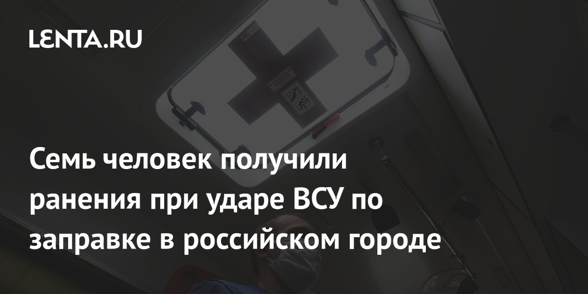 Семь человек получили ранения при ударе ВСУ по заправке в российском городе