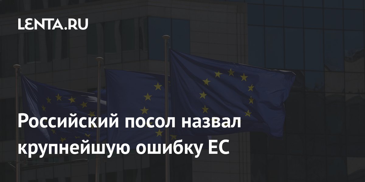 Российский посол назвал крупнейшую ошибку ЕС