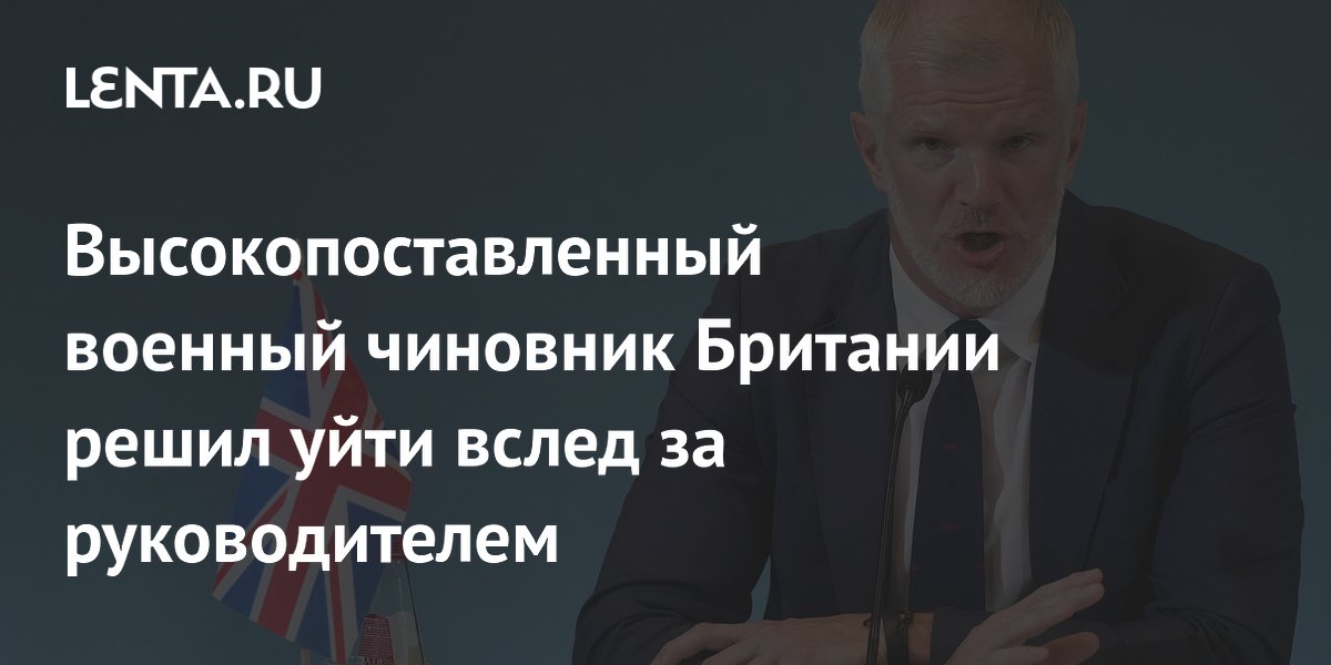 Высокопоставленный военный чиновник Британии решил уйти вслед за руководителем